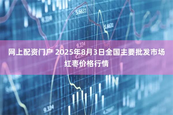 网上配资门户 2025年8月3日全国主要批发市场红枣价格行情