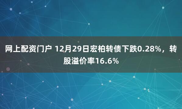 网上配资门户 12月29日宏柏转债下跌0.28%，转股溢价率16.6%