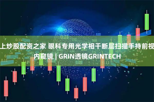 线上炒股配资之家 眼科专用光学相干断层扫描手持前视针内窥镜 | GRIN透镜GRINTECH