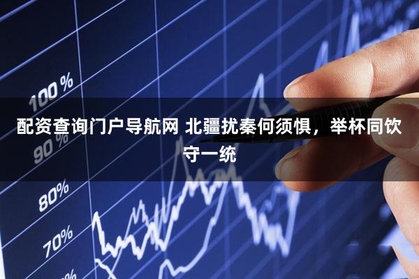 配资查询门户导航网 北疆扰秦何须惧，举杯同饮守一统